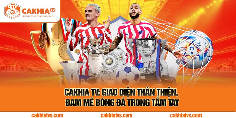 Cakhia TV: Giao Diện Thân Thiện, Đam Mê Bóng Đá Trong Tầm Tay