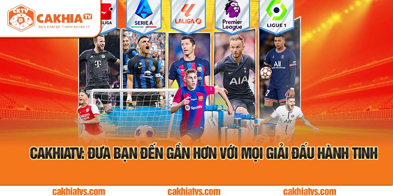 CakhiaTV: Đưa Bạn Đến Gần Hơn Với Mọi Giải Đấu Hành Tinh