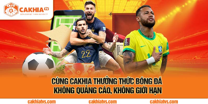 Cùng Cakhia Thưởng Thức Bóng Đá Không Quảng Cáo, Không Giới Hạn