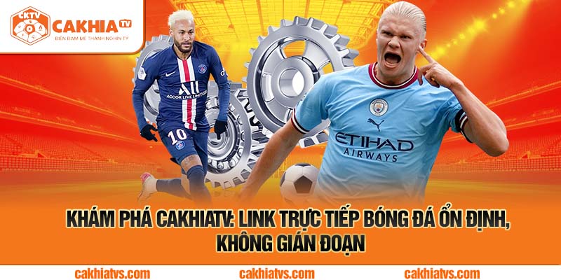 Khám Phá CakhiaTV: Link Trực Tiếp Bóng Đá Ổn Định, Không Gián Đoạn